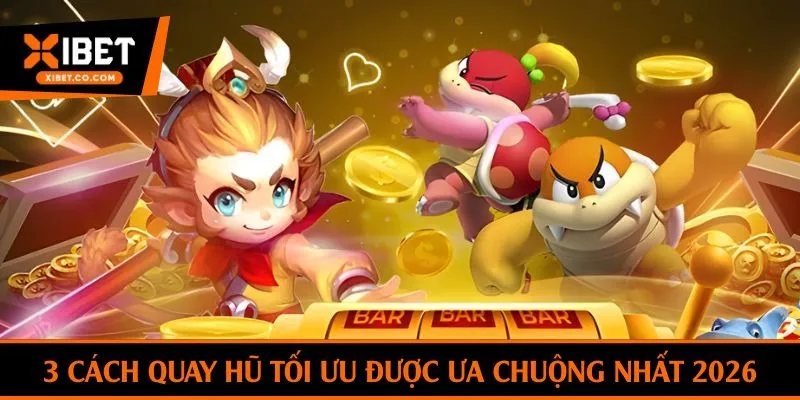 3 cách quay hũ tối ưu được ưa chuộng nhất 2026