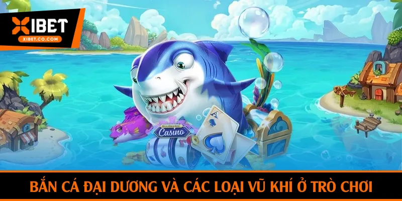 Bắn cá đại dương và các loại vũ khí ở trò chơi