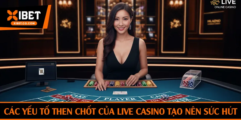 Các yếu tố then chốt của live casino tạo nên sức hút