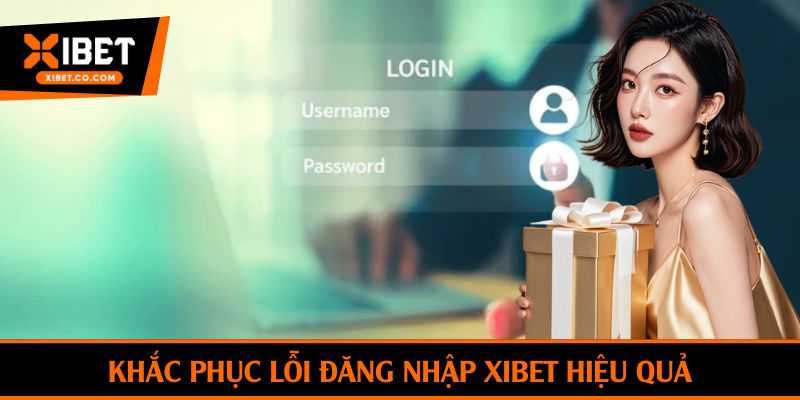 Khắc phục lỗi đăng nhập Xibet hiệu quả