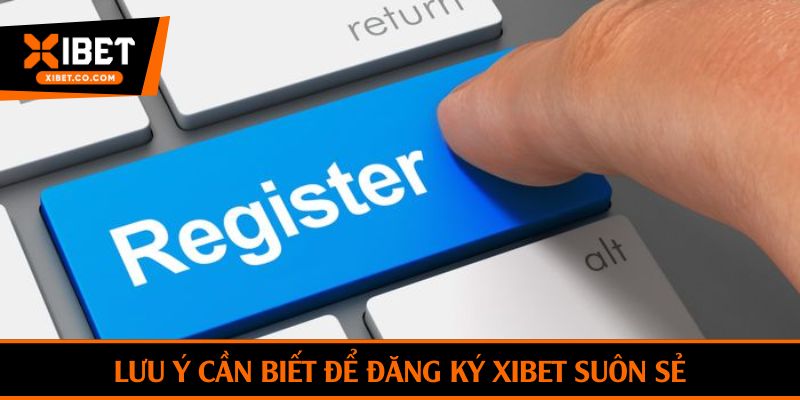 Lưu ý cần biết để đăng ký Xibet suôn sẻ