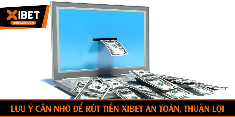 Lưu ý cần nhớ để rút tiền Xibet an toàn, thuận lợi