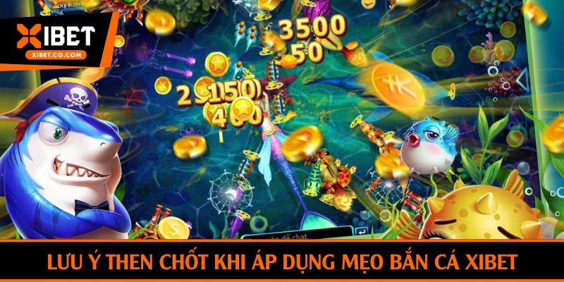 Lưu ý then chốt khi áp dụng mẹo bắn cá xibet
